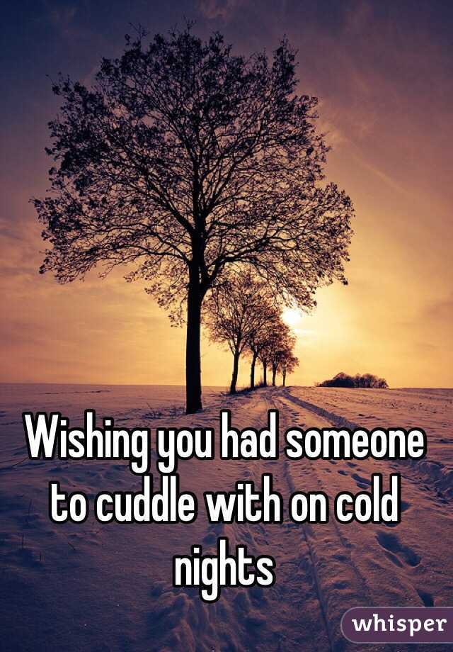 Wishing you had someone to cuddle with on cold nights