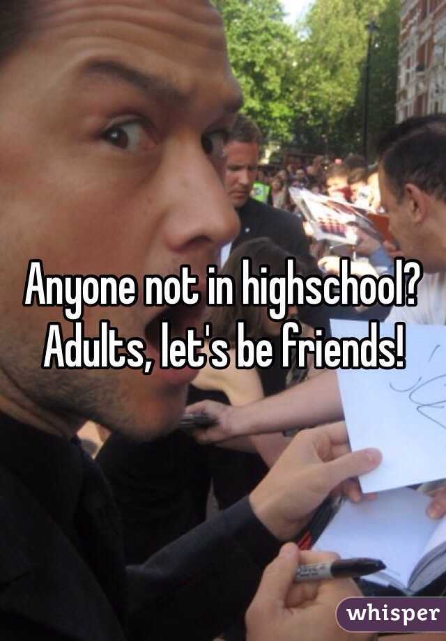 Anyone not in highschool? Adults, let's be friends!