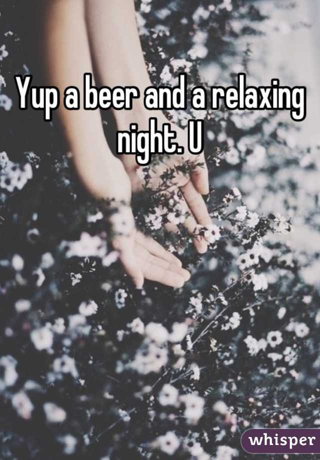 Yup a beer and a relaxing night. U