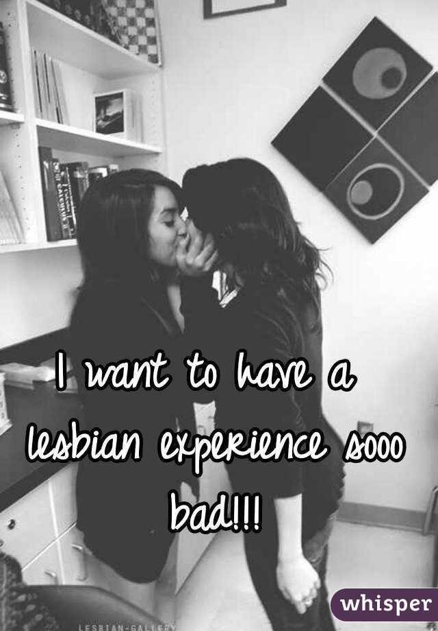 I want to have a lesbian experience sooo bad!!!