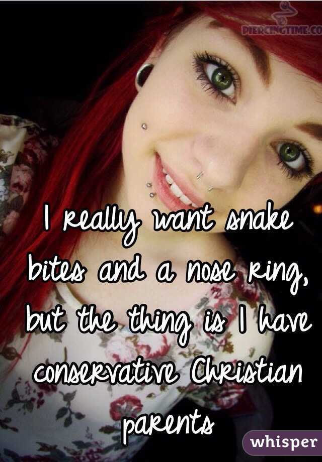 I really want snake bites and a nose ring, but the thing is I have conservative Christian parents 