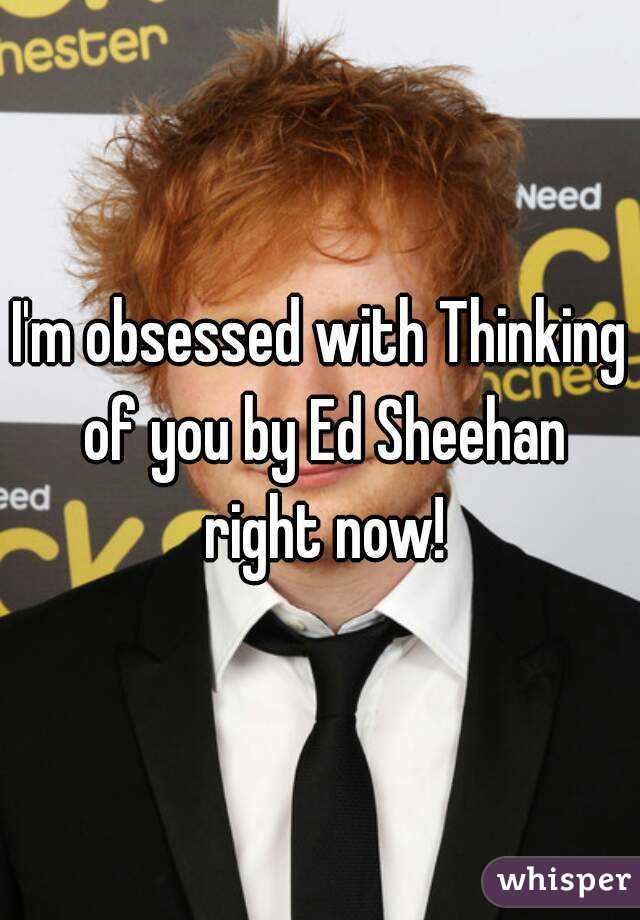 I'm obsessed with Thinking of you by Ed Sheehan right now!