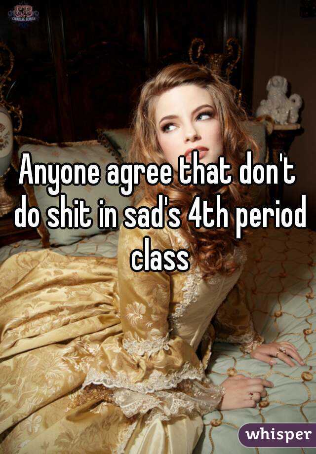 Anyone agree that don't do shit in sad's 4th period class