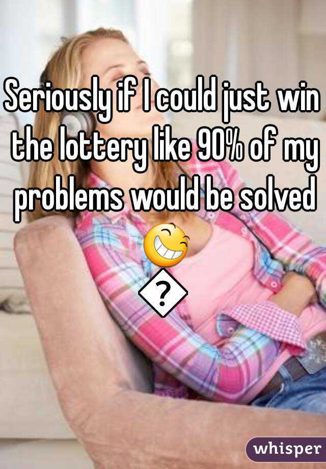 Seriously if I could just win the lottery like 90% of my problems would be solved 😆😅