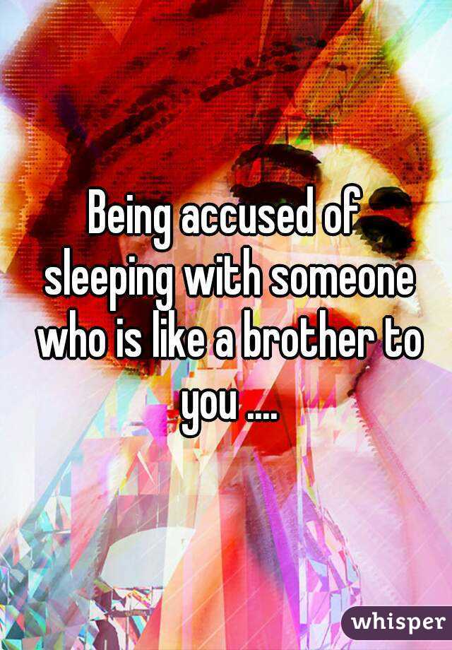 Being accused of
 sleeping with someone who is like a brother to you ....
