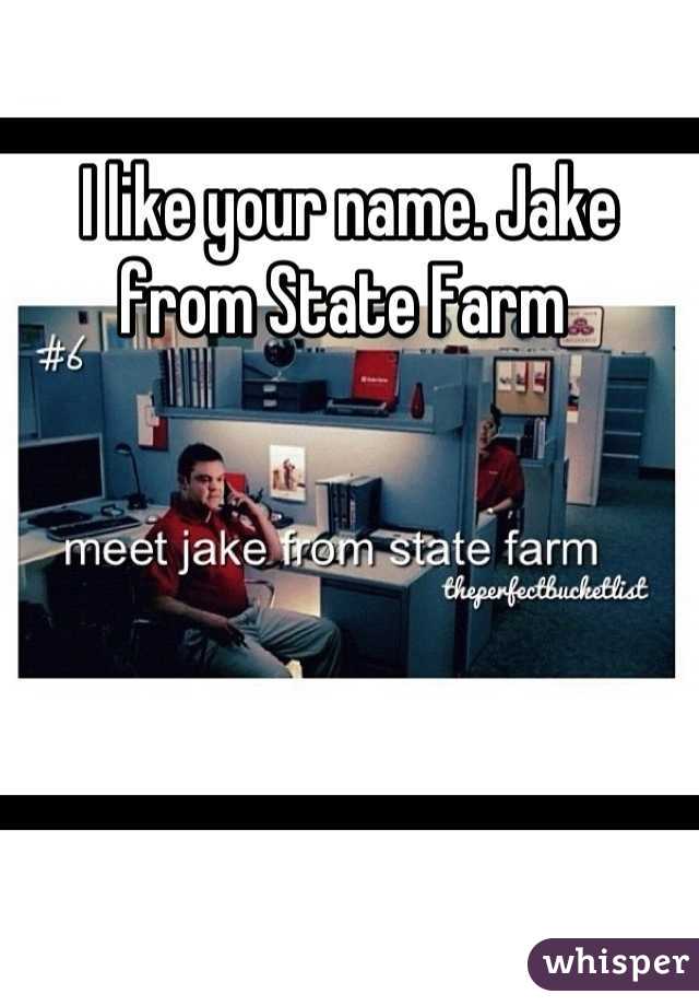 I like your name. Jake from State Farm 