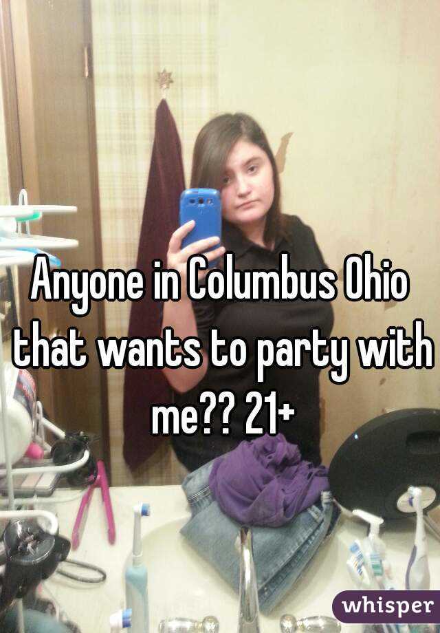 Anyone in Columbus Ohio that wants to party with me?? 21+