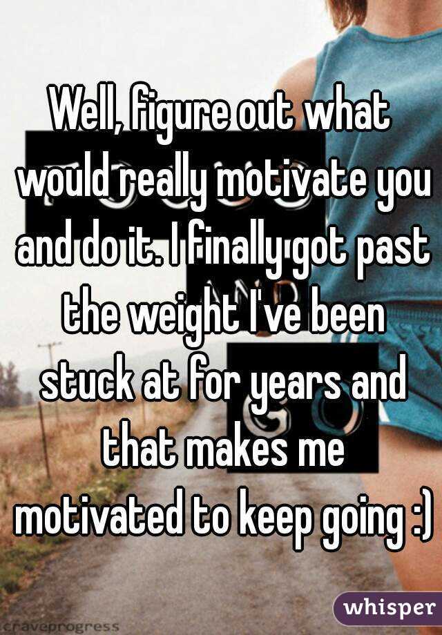 Well, figure out what would really motivate you and do it. I finally got past the weight I've been stuck at for years and that makes me motivated to keep going :)