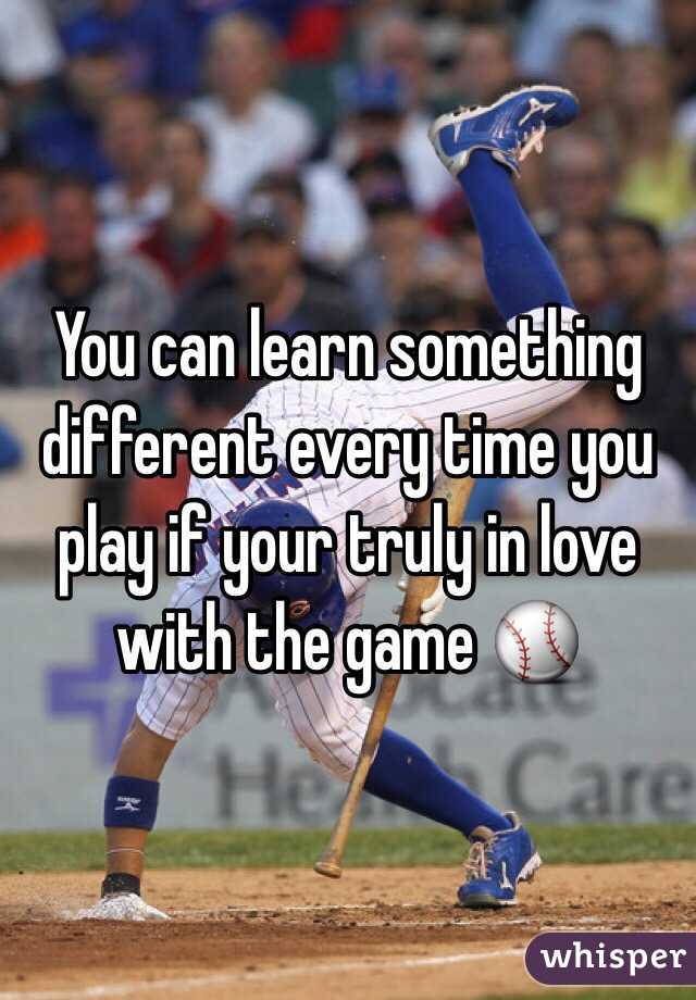 You can learn something different every time you play if your truly in love with the game ⚾️
