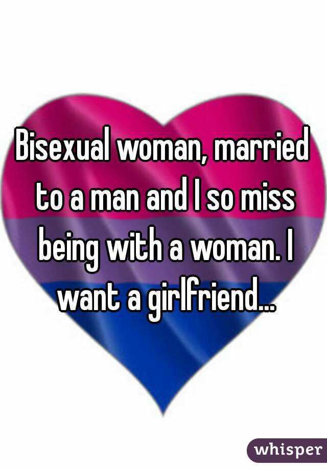 Bisexual woman, married to a man and I so miss being with a woman. I want a girlfriend...