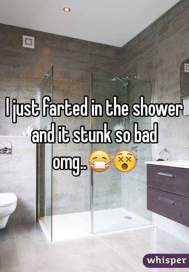 I just farted in the shower and it stunk so bad omg..😷😵
