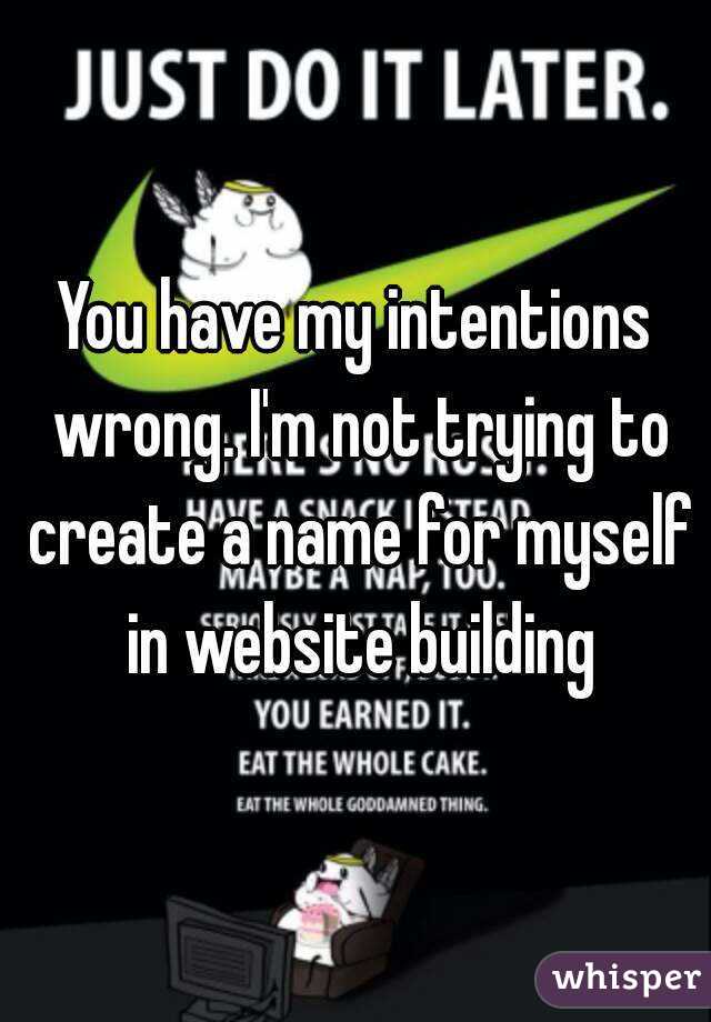 You have my intentions wrong. I'm not trying to create a name for myself in website building
