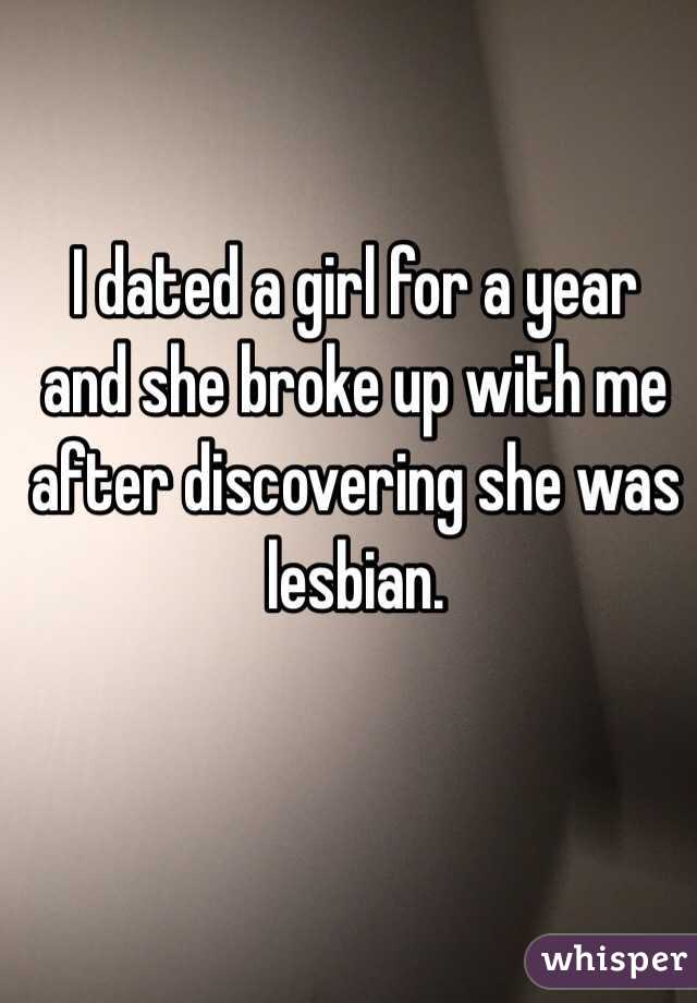 I dated a girl for a year and she broke up with me after discovering she was lesbian.