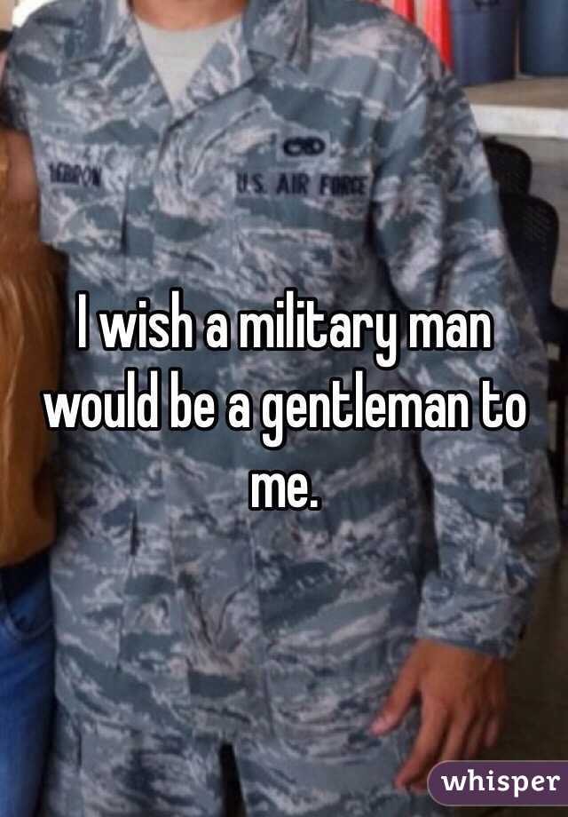 I wish a military man would be a gentleman to me. 