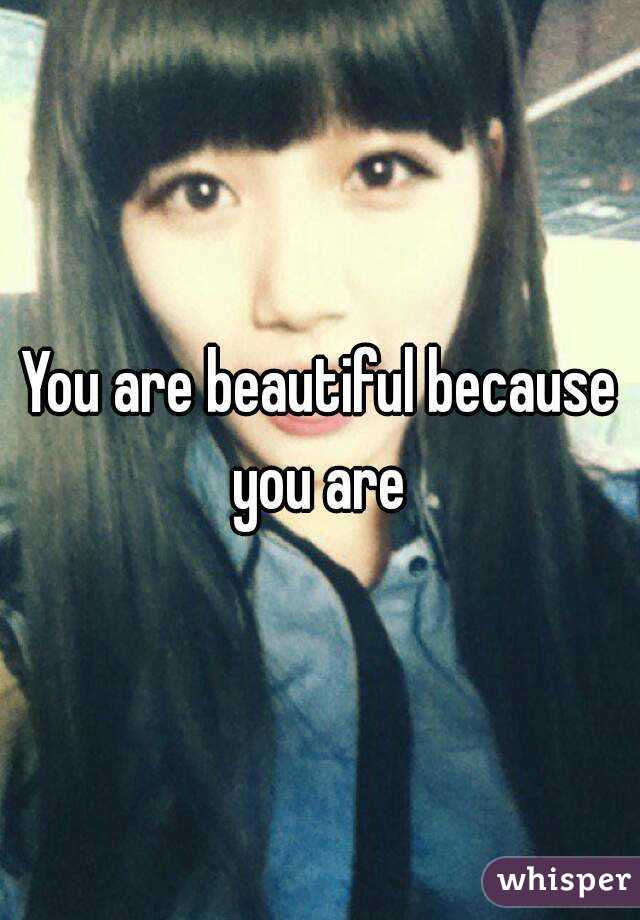 You are beautiful because you are 