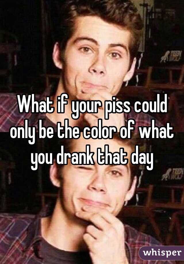 What if your piss could only be the color of what you drank that day