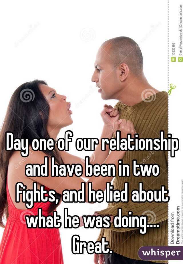 Day one of our relationship and have been in two fights, and he lied about what he was doing.... Great. 