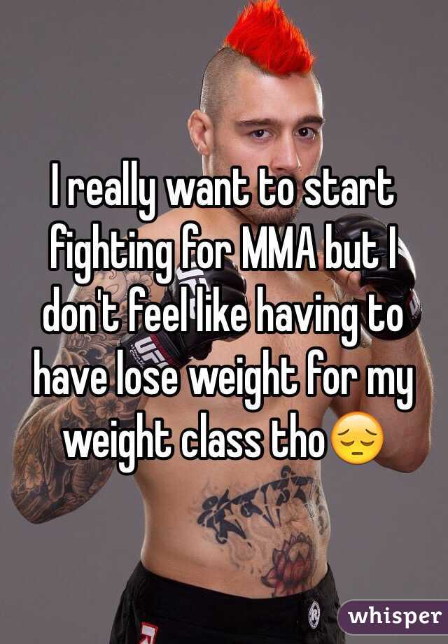 I really want to start fighting for MMA but I don't feel like having to have lose weight for my weight class tho😔