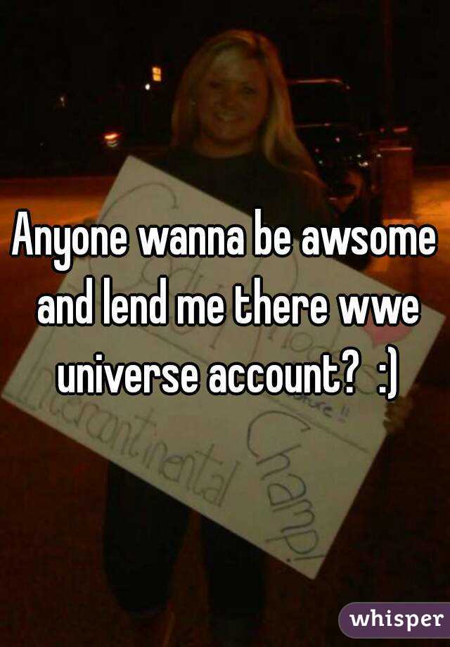 Anyone wanna be awsome and lend me there wwe universe account?  :)