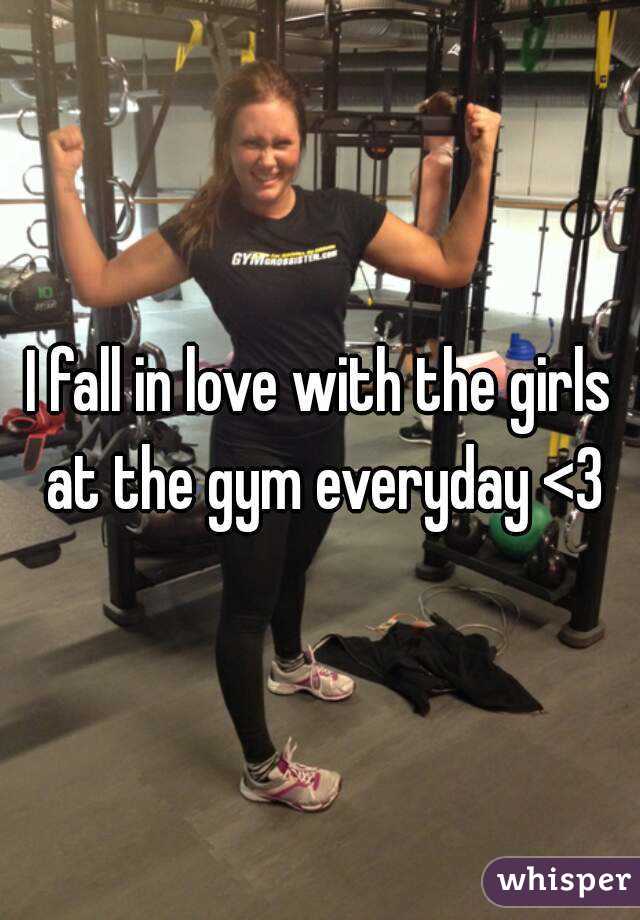 I fall in love with the girls at the gym everyday <3