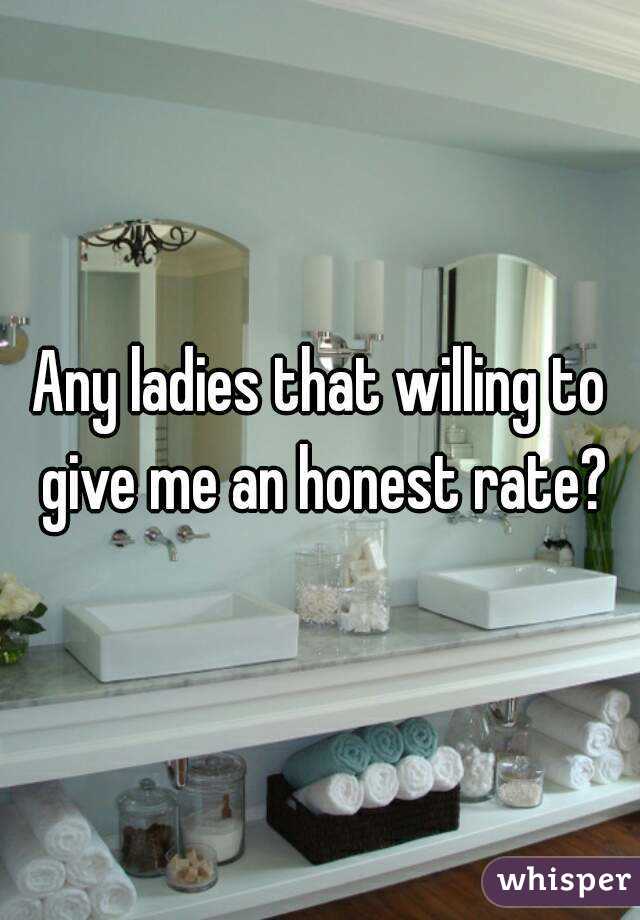 Any ladies that willing to give me an honest rate?