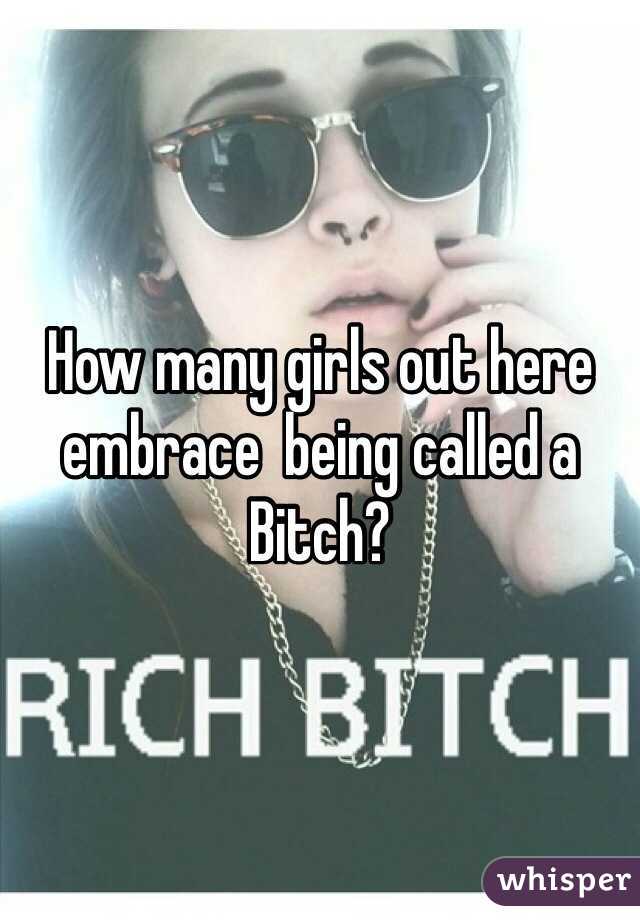 How many girls out here embrace  being called a Bitch?