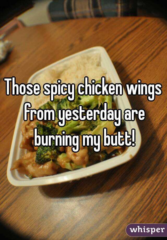 Those spicy chicken wings from yesterday are burning my butt!