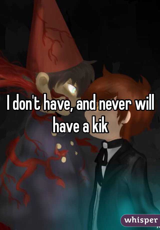 I don't have, and never will have a kik