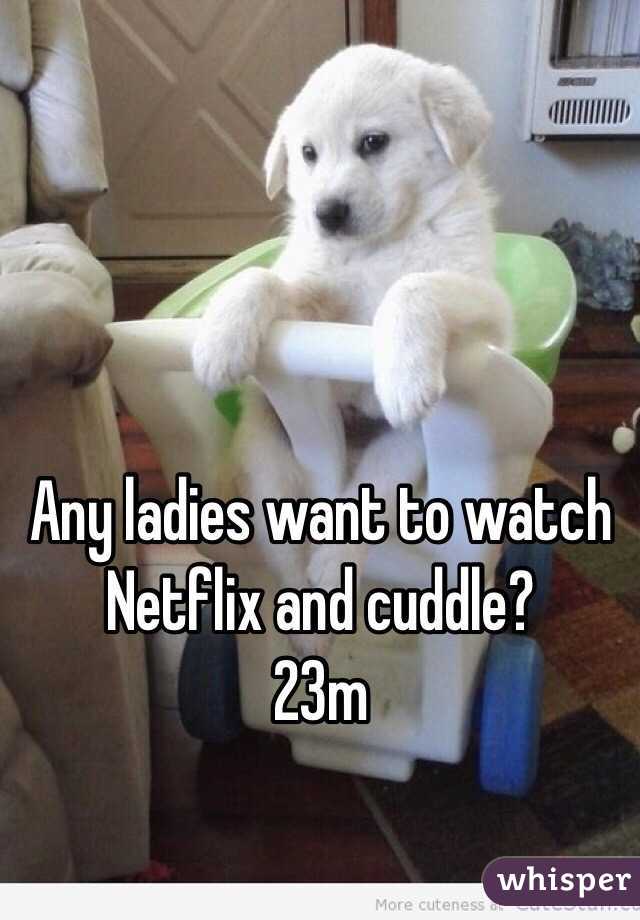 Any ladies want to watch Netflix and cuddle?
23m