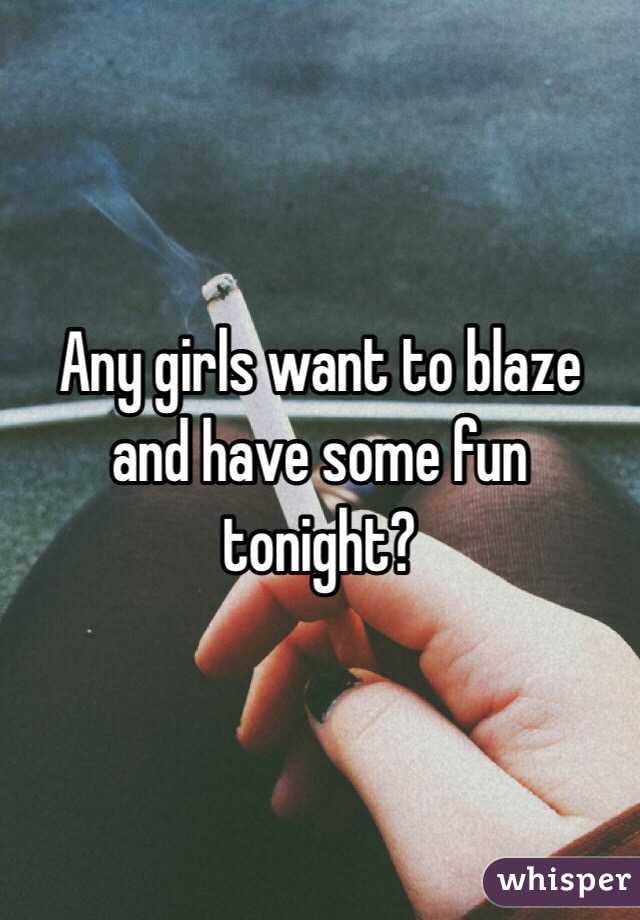 Any girls want to blaze and have some fun tonight?