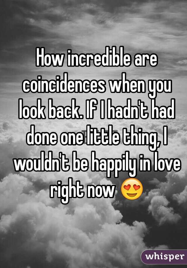 How incredible are coincidences when you look back. If I hadn't had done one little thing, I wouldn't be happily in love right now 😍
