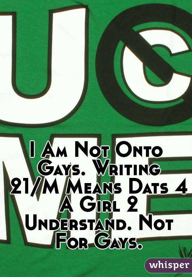 I Am Not Onto Gays. Writing 21/M Means Dats 4 A Girl 2 Understand. Not For Gays.