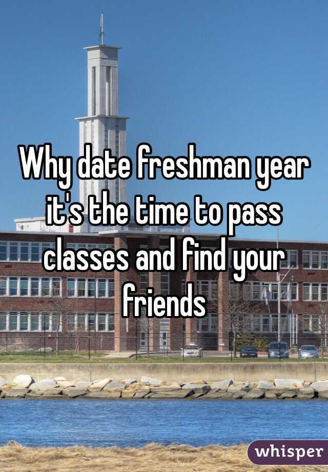 Why date freshman year it's the time to pass classes and find your friends 