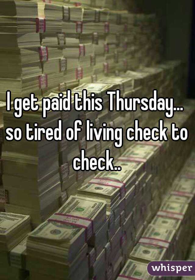 I get paid this Thursday... 
so tired of living check to check.. 