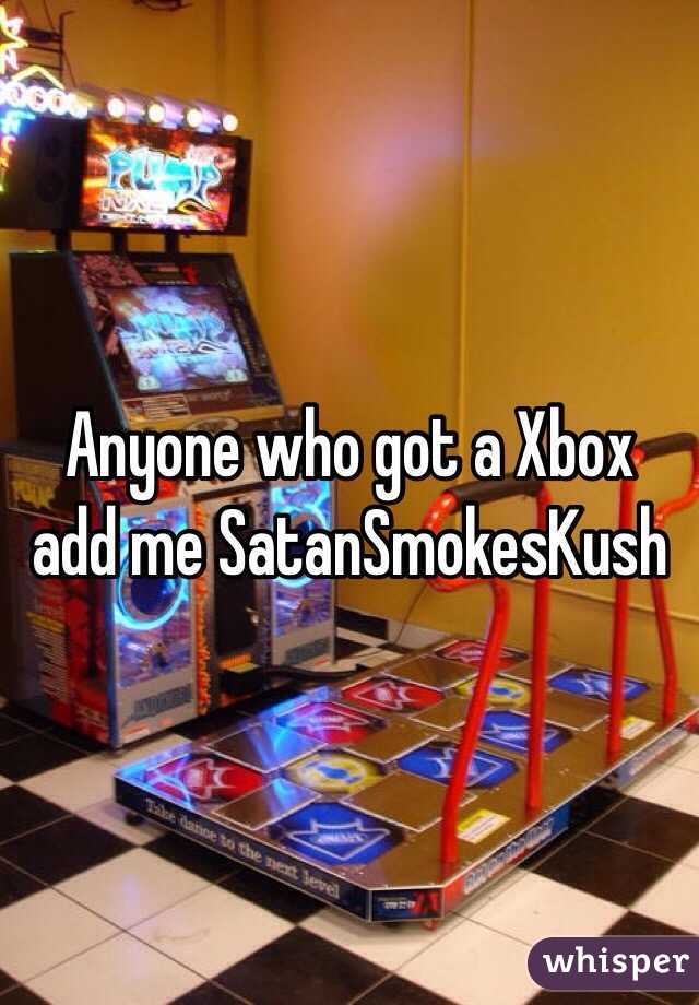 Anyone who got a Xbox add me SatanSmokesKush