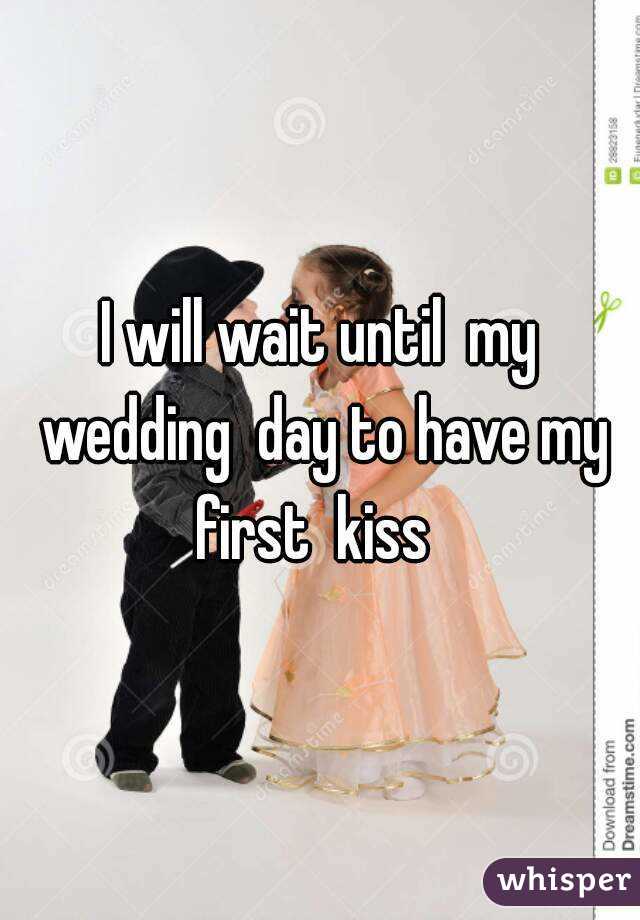 I will wait until  my wedding  day to have my first  kiss  