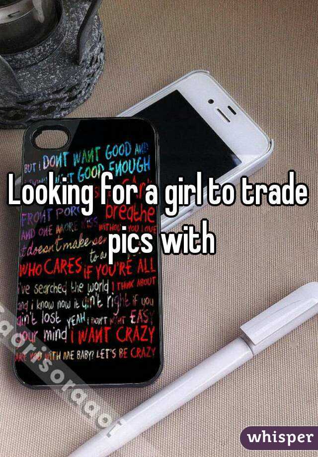 Looking for a girl to trade pics with