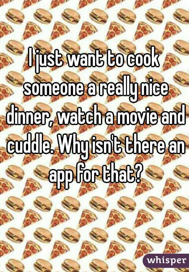 I just want to cook someone a really nice dinner, watch a movie and cuddle. Why isn't there an app for that?
