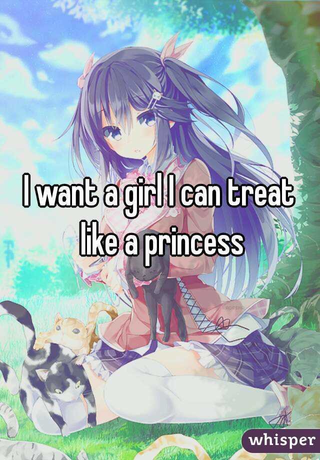 I want a girl I can treat like a princess