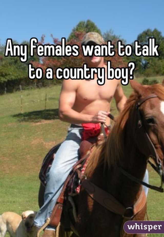 Any females want to talk to a country boy?
