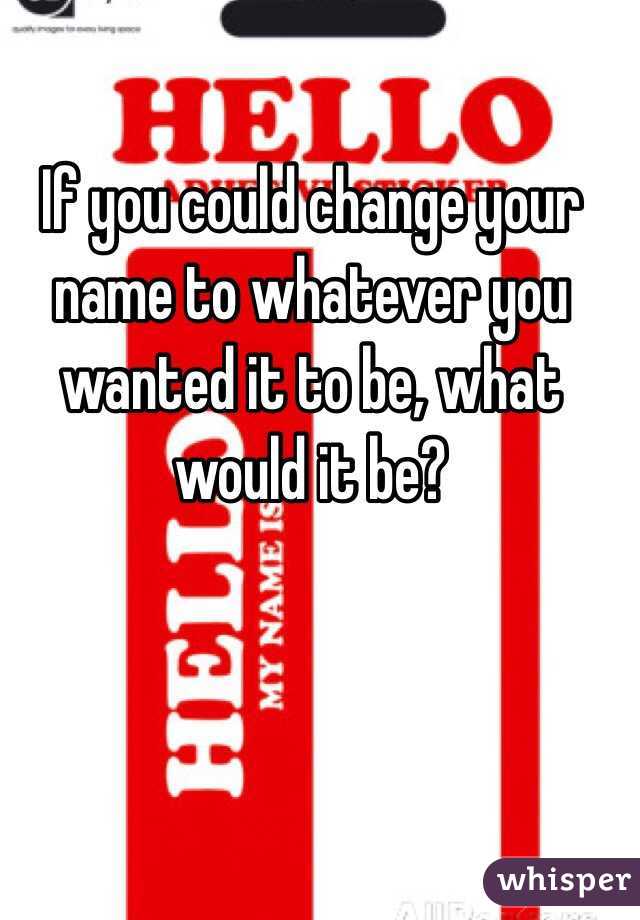 If you could change your name to whatever you wanted it to be, what would it be? 