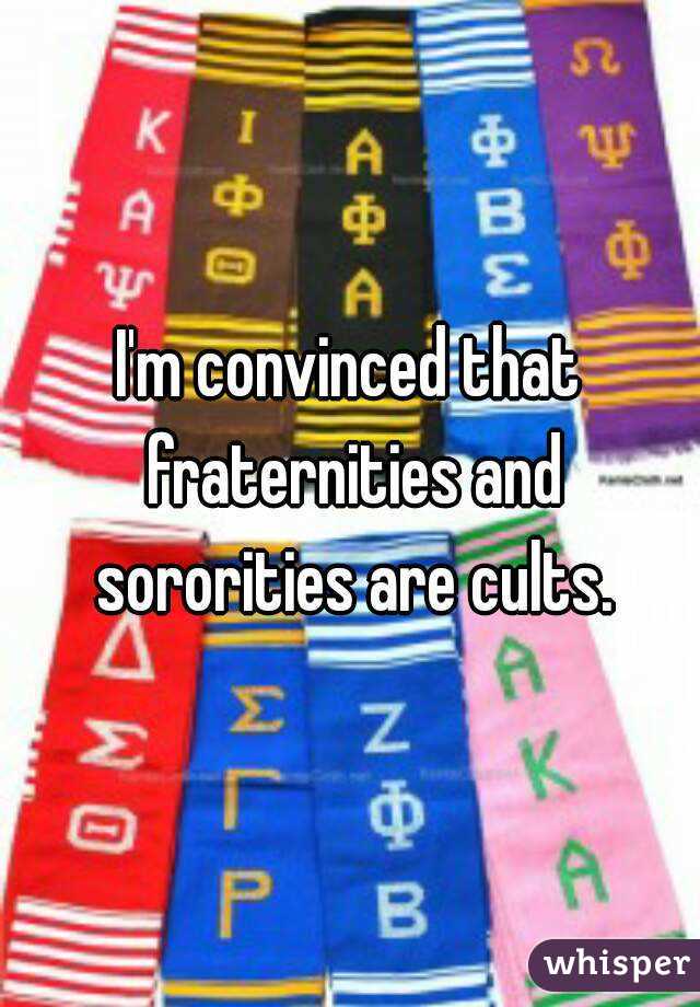 I'm convinced that fraternities and sororities are cults.