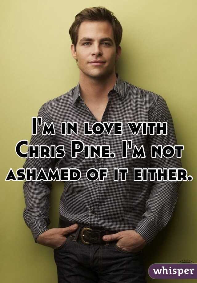 I'm in love with Chris Pine. I'm not ashamed of it either. 