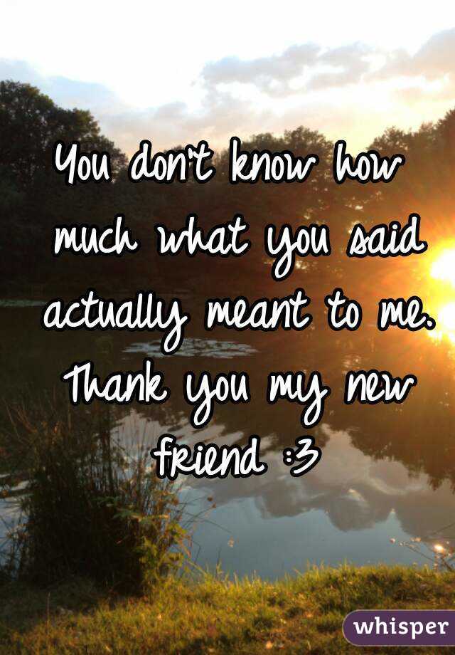 You don't know how much what you said actually meant to me. Thank you my new friend :3