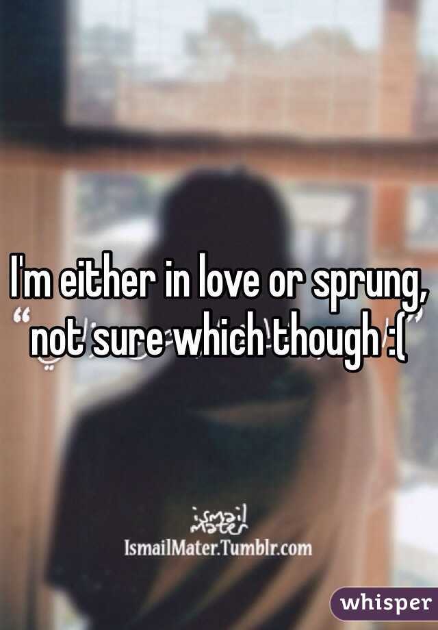 I'm either in love or sprung, not sure which though :(
