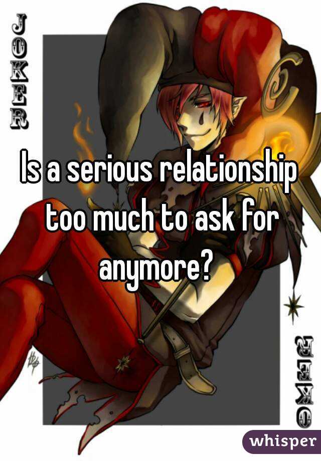 Is a serious relationship too much to ask for anymore?  