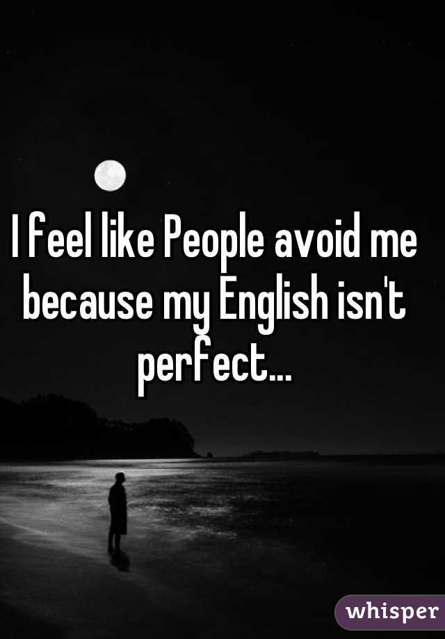I feel like People avoid me because my English isn't perfect...