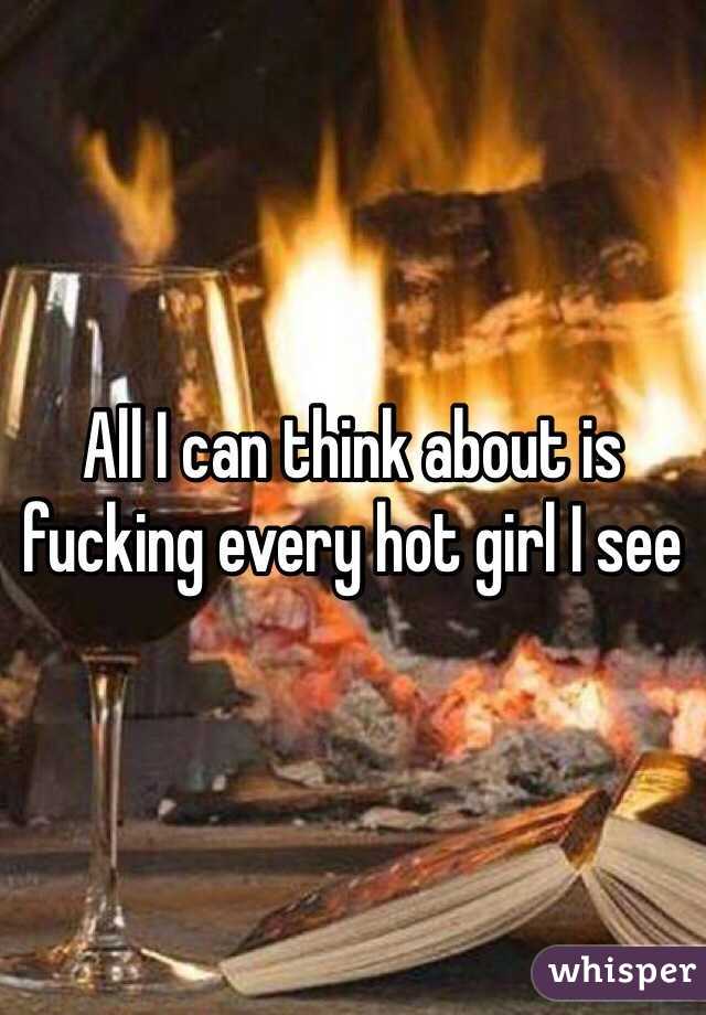 All I can think about is fucking every hot girl I see 