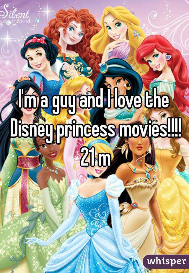 I'm a guy and I love the Disney princess movies!!!! 21 m