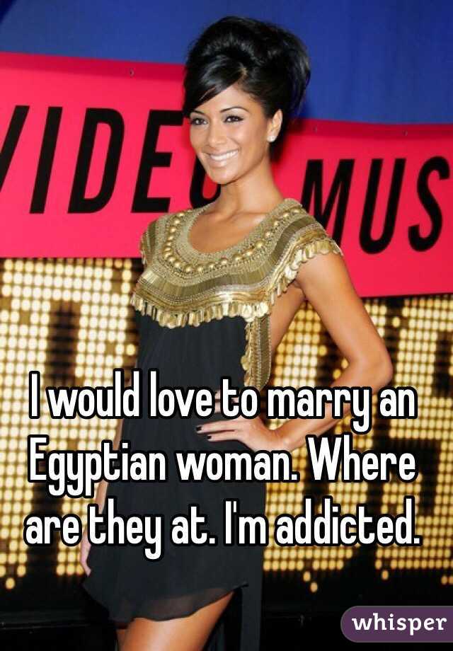 I would love to marry an Egyptian woman. Where are they at. I'm addicted. 